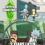 20 minute adventure rick morty | CRYPTO RABBITHOLE; LETS JUST LOOK INTO THIS; YOU BET; 2 YEARS LATER | image tagged in 20 minute adventure rick morty | made w/ Imgflip meme maker