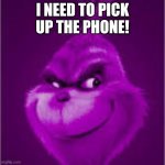 I need to pick up the phone! | I NEED TO PICK UP THE PHONE! | image tagged in purple grinch,phone | made w/ Imgflip meme maker