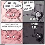 Oh nos | 10:00 P.M. 12:00 A.M. Didn't you drink coffee 30 minutes ago? | image tagged in insomnia brain can't sleep blank | made w/ Imgflip meme maker