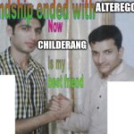 I might tell you a reason why i ended my friendship with alteregobro. | ALTEREGOBRO; CHILDERANG | image tagged in friendship ended with x now y is my best friend | made w/ Imgflip meme maker