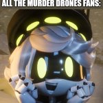 Then again, N do be like that. | SOMEBODY: MAKES A MEME IN FUN WITH MURDER DRONES
ALL THE MURDER DRONES FANS: | image tagged in happy n | made w/ Imgflip meme maker