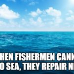 Life Motivation | “WHEN FISHERMEN CANNOT GO TO SEA, THEY REPAIR NETS.” | image tagged in ocean | made w/ Imgflip meme maker