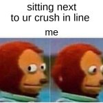 Monkey Puppet | sitting next to ur crush in line; me | image tagged in memes,monkey puppet | made w/ Imgflip meme maker