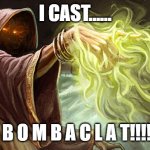 I cast | I CAST...... B O M B A C L A T!!!! | image tagged in i cast | made w/ Imgflip meme maker