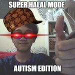 Super Halal Autism | SUPER HALAL MODE; AUTISM EDITION | image tagged in super halal autism | made w/ Imgflip meme maker