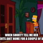 Most can relate | WHEN SHORTY TELL ME HER PARENTS ANIT HOME FOR A COUPLE OF DAYS | image tagged in gifs,viral | made w/ Imgflip video-to-gif maker