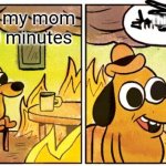 Mom were are you | This is not fine; Me when my mom is late 30 minutes | image tagged in memes,this is fine | made w/ Imgflip meme maker