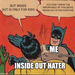 Batman Slapping Robin | BUT INSIDE OUT IS ONLY FOR KIDS; YOU DON'T KNOW THE IMPORTANCE OF THIS MOVIE, INSIDE OUT IS FOR EVERYONE; ME; INSIDE OUT HATER | image tagged in memes,batman slapping robin,inside out,inside out 2 | made w/ Imgflip meme maker