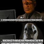 pi is too long | PI = 3.141592653589793238462643383279502884197... ...169399375105820974944592307816
406286208998628034825342117067 | image tagged in memes,i'll just wait here,maths | made w/ Imgflip meme maker