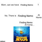 I'm talking about Finding J. Yes, it's a real movie. | Finding Nemo; Finding Nemo; Finding Nemo | image tagged in mom ca we have,memes,funny,finding nemo | made w/ Imgflip meme maker