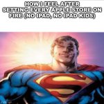 STARMAN | HOW I FEEL AFTER SETTING EVERY APPLE STORE ON FIRE (NO IPAD, NO IPAD KIDS) | image tagged in superman starman meme,ipad kids,arson,apple | made w/ Imgflip meme maker