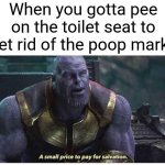 Thanoe | When you gotta pee on the toilet seat to get rid of the poop marks | image tagged in a small price to pay for salvation,memes | made w/ Imgflip meme maker