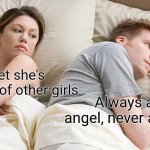 I Bet He's Thinking About Other Women | I bet she's thinking of other girls; Always an angel, never a god. | image tagged in memes,i bet he's thinking about other women | made w/ Imgflip meme maker