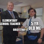 in front of the whole class to | ELEMENTARY SCHOOL TEACHER; 5 YR OLD ME; GOLD STAR | image tagged in the office congratulations,lol,funny memes,the office,school,school meme | made w/ Imgflip meme maker