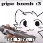 Pipe Bomb | IP 408.392.84920 | image tagged in pipe bomb | made w/ Imgflip meme maker