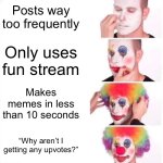 Idk what to title this | Posts way too frequently; Only uses fun stream; Makes memes in less than 10 seconds; “Why aren’t I getting any upvotes?” | image tagged in memes,clown applying makeup,relatable,fun,funny | made w/ Imgflip meme maker