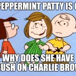 Really? | IF PEPPERMINT PATTY IS GAY; WHY DOES SHE HAVE A CRUSH ON CHARLIE BROWN? | image tagged in peppermint patty,memes,peanuts | made w/ Imgflip meme maker