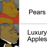 Tuxedo Winnie The Pooh | Pears; Luxury Apples | image tagged in memes,tuxedo winnie the pooh | made w/ Imgflip meme maker