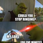 It's so annoying | COULD YOU STOP RINGING? MY EARS; FOR FIVE MINUTES | image tagged in shrek for five minutes | made w/ Imgflip meme maker