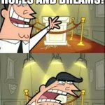 This Is Where I'd Put My Trophy If I Had One | HERE ARE MY HOPES AND DREAMS! IF I HAD ANY | image tagged in memes,this is where i'd put my trophy if i had one | made w/ Imgflip meme maker