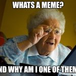 Grandma Finds The Internet | WHATS A MEME? AND WHY AM I ONE OF THEM? | image tagged in memes,grandma finds the internet | made w/ Imgflip meme maker