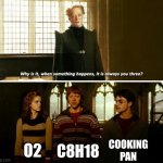 hmmmmmmmmmm | COOKING PAN; O2; C8H18 | image tagged in always you three,science,fire,cooking pan,gasoline | made w/ Imgflip meme maker