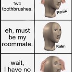 Panik Kalm Panik | You see two toothbrushes. eh, must be my roommate. wait, I have no roommate. | image tagged in memes,panik kalm panik | made w/ Imgflip meme maker