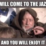 Obi Wan Jazz Gig | YOU WILL COME TO THE JAZZ GIG; AND YOU WILL ENJOY IT | image tagged in memes,these aren't the droids you were looking for,jazz | made w/ Imgflip meme maker