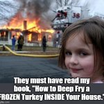 DON'T DO IT ! | They must have read my book, "How to Deep Fry a FROZEN Turkey INSIDE Your House." | image tagged in disaster girl,thanksgiving,happy thanksgiving | made w/ Imgflip meme maker