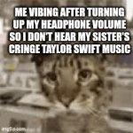 [Title not found] | ME VIBING AFTER TURNING UP MY HEADPHONE VOLUME SO I DON'T HEAR MY SISTER'S CRINGE TAYLOR SWIFT MUSIC | image tagged in gifs,taylor swift,hate,music,headphones | made w/ Imgflip video-to-gif maker