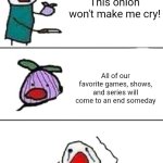 The Sad Truth | This onion won't make me cry! All of our favorite games, shows, and series will come to an end someday | image tagged in this onion won't make me cry | made w/ Imgflip meme maker