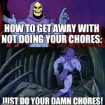 Free Advice | HOW TO GET AWAY WITH NOT DOING YOUR CHORES:; JUST DO YOUR DAMN CHORES! | image tagged in he man skeleton advices,chores,memes | made w/ Imgflip meme maker