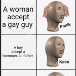 Gay guy | LIES; A woman accept a gay guy; A boy accept a homosexual father; The society accept the gay guy | image tagged in memes,panik kalm panik | made w/ Imgflip meme maker