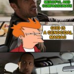 God Is A Genocidal Maniac | GOD IS MERCIFUL AND COMPASSIONATE; GOD IS A GENOCIDAL MANIAC | image tagged in the rock driving,god,religion,anti-religion,genocide,the abrahamic god | made w/ Imgflip meme maker