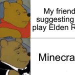 Minecraft is better | My friend suggesting to play Elden Ring; Minecraft | image tagged in memes,tuxedo winnie the pooh | made w/ Imgflip meme maker