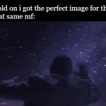 when bro has too many photos | "hold on i got the perfect image for this"
that same mf: | image tagged in gifs,something here | made w/ Imgflip video-to-gif maker