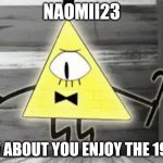 Up in Arms Bill Cipher | NAOMII23; HOW ABOUT YOU ENJOY THE 1980S | image tagged in up in arms bill cipher | made w/ Imgflip meme maker