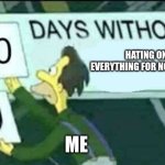 free epic Hogao | HATING ON EVERYTHING FOR NO REASON; ME | image tagged in 0 days without lenny simpsons | made w/ Imgflip meme maker