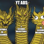 YouTube Ads get crazy | YT ADS:; 5 SECONDS UNSKIPPABLE; 15 SECONDS UNSKIPPABLE; SKIPPABLE IN 5 SECONDS | image tagged in three-headed dragon | made w/ Imgflip meme maker