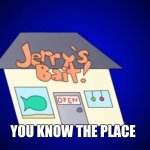 I Made This in November | YOU KNOW THE PLACE | image tagged in jerry's bait shop | made w/ Imgflip meme maker