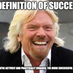 Definition of Success | MY DEFINITION OF SUCCESS? THE MORE YOU’RE ACTIVELY AND PRACTICALLY ENGAGED, THE MORE SUCCESSFUL YOU WILL BE. | image tagged in richard branson | made w/ Imgflip meme maker