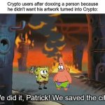 welp | Crypto users after doxxing a person because he didn't want his artwork turned into Crypto:; We did it, Patrick! We saved the city! | image tagged in we did it patrick we saved the city,memes | made w/ Imgflip meme maker