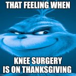 Blue Grinch | THAT FEELING WHEN; KNEE SURGERY IS ON THANKSGIVING | image tagged in blue grinch,thanksgiving,knee surgery | made w/ Imgflip meme maker