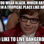 Some vampires are immune to the sun, I guess… | I SEE YOU WEAR BLACK, WHICH ABSORBS HEAT, IN A TROPICAL PLACE LIKE HAWAII; I TOO LIKE TO LIVE DANGEROUSLY | image tagged in memes,i too like to live dangerously,goth,vampire,black,hawaii | made w/ Imgflip meme maker