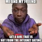 lame friends | ME AND MY FRIEND:; GET A GIRL THAT IS NOT FROM THE INTERNET DATING | image tagged in khaby lame obvious | made w/ Imgflip meme maker