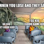 GG vs GG | WHEN YOU LOSE AND THEY SAY; GG KID
(GET GOOD KID); GG KID (GOOD GAME KID) | image tagged in 2 people on a bus | made w/ Imgflip meme maker