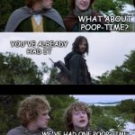 Why it took almost a year for Sam & Frodo to get to Mount Doom | WHAT ABOUT POOP-TIME? YOU'VE ALREADY
HAD IT; WE'VE HAD ONE POOP-TIME,
YES -BUT WHAT ABOUT SECOND POOP-TIME? | image tagged in what about breakfast,hobbits,logistical nightmare | made w/ Imgflip meme maker