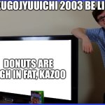 Lemon Demon Hyakugojyuuichi 2003 | HYAKUGOJYUUICHI 2003 BE LIKE:; DONUTS ARE HIGH IN FAT, KAZOO | image tagged in scott's tv | made w/ Imgflip meme maker