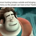 Turkeys | That person hunting turkeys outside and bringing turkeys back on the menu so the people can have a true Thanksgiving meal: | image tagged in gifs,turkeys,turkey,memes,thanksgiving,blank white template | made w/ Imgflip video-to-gif maker