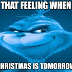 Blue Grinch | THAT FEELING WHEN; CHRISTMAS IS TOMORROW | image tagged in blue grinch | made w/ Imgflip meme maker